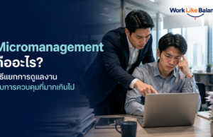 Micromanagement คืออะไร ? วิธีแยกการดูแลงานกับการควบคุมที่มากเกินไป